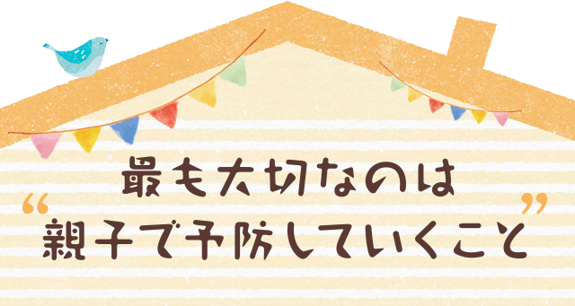 親子で予防していくこと